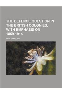 The Defence Question in the British Colonies, with Emphasis on 1859-1914