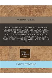 An Exposition of the Symbole or Creede of the Apostles According to the Tenour of the Scriptures, and the Consent of Orthodoxe Fathers of the Church / Reuewed and Corrected, by William Perkins. (1611)