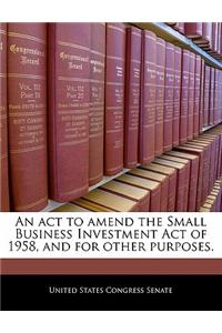 An ACT to Amend the Small Business Investment Act of 1958, and for Other Purposes.