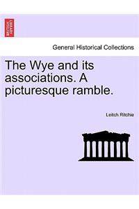 The Wye and Its Associations. a Picturesque Ramble.