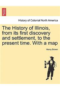 The History of Illinois, from its first discovery and settlement, to the present time. With a map