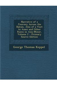Narrative of a Journey Across the Balcan, Also of a Visit to Azani and Other Ruins in Asia Minor, Volume 2