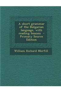 A Short Grammar of the Bulgarian Language, with Reading Lessons