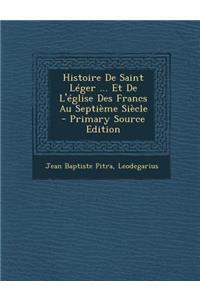Histoire de Saint Leger ... Et de L'Eglise Des Francs Au Septieme Siecle