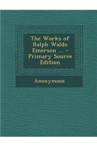 The Works of Ralph Waldo Emerson ...