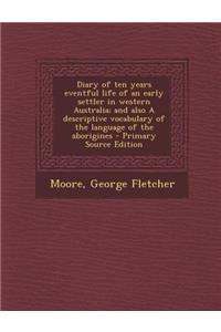 Diary of Ten Years Eventful Life of an Early Settler in Western Australia; And Also a Descriptive Vocabulary of the Language of the Aborigines - Prima