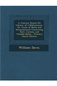 A Journey Round the Library of a Bibliomaniac, Or, Cento of Notes and Reminiscences Concerning Rare, Curious, and Valuable Books - Primary Source Edit