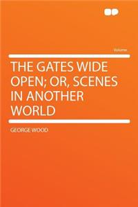 The Gates Wide Open; Or, Scenes in Another World