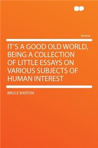 It's a Good Old World, Being a Collection of Little Essays on Various Subjects of Human Interest