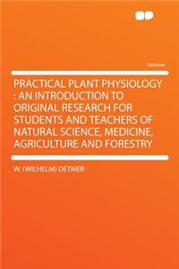 Practical Plant Physiology: An Introduction to Original Research for Students and Teachers of Natural Science, Medicine, Agriculture and Forestry