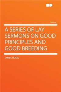 A Series of Lay Sermons on Good Principles and Good Breeding