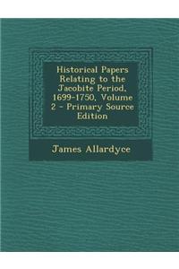 Historical Papers Relating to the Jacobite Period, 1699-1750, Volume 2