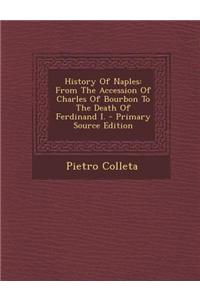 History of Naples: From the Accession of Charles of Bourbon to the Death of Ferdinand I.