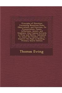 Principles of Elocution: Containing Numerous Rules, Observations, and Exercises, on Pronunciation, Pauses, Inflections, Accent, and Emphasis; A