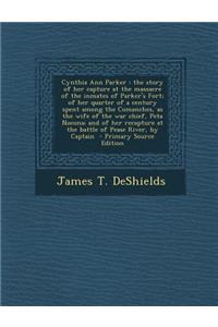 Cynthia Ann Parker: The Story of Her Capture at the Massacre of the Inmates of Parker's Fort; Of Her Quarter of a Century Spent Among the Comanches, as the Wife of the War Chief, Peta Nocona; And of Her Recapture at the Battle of Pease River, by Ca