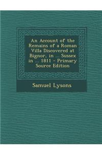 An Account of the Remains of a Roman Villa Discovered at Bignor, in ... Sussex in ... 1811
