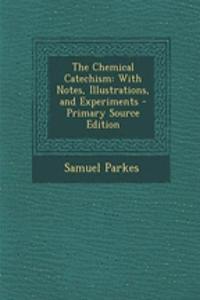 The Chemical Catechism: With Notes, Illustrations, and Experiments