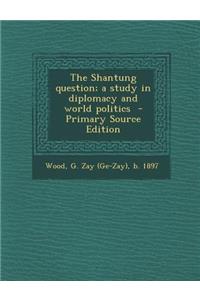 The Shantung Question; A Study in Diplomacy and World Politics