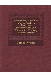 Researches, Historical and Critical, in Maritime International Law, Volume 2