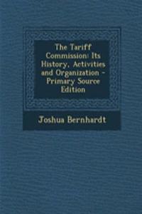 The Tariff Commission: Its History, Activities and Organization - Primary Source Edition