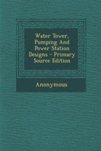 Water Tower, Pumping and Power Station Designs - Primary Source Edition