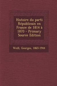 Histoire Du Parti Republicain En France de 1814 a 1870 - Primary Source Edition