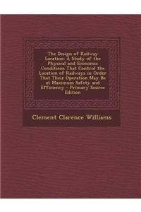 The Design of Railway Location: A Study of the Physical and Economic Conditions That Control the Location of Railways in Order That Their Operation Ma