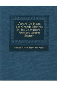 L'ordre De Malte, Ses Grands Maîtres Et Ses Chevaliers - Primary Source Edition