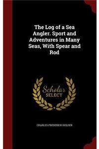 The Log of a Sea Angler. Sport and Adventures in Many Seas, with Spear and Rod