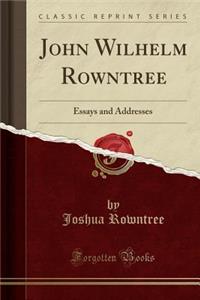 John Wilhelm Rowntree: Essays and Addresses (Classic Reprint)