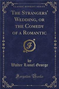 The Strangers' Wedding, or the Comedy of a Romantic (Classic Reprint)