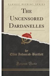 The Uncensored Dardanelles (Classic Reprint)