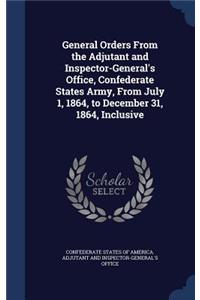 General Orders From the Adjutant and Inspector-General's Office, Confederate States Army, From July 1, 1864, to December 31, 1864, Inclusive