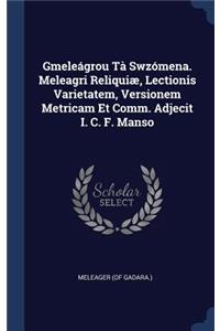 Gmeleágrou Tà Swzómena. Meleagri Reliquiæ, Lectionis Varietatem, Versionem Metricam Et Comm. Adjecit I. C. F. Manso