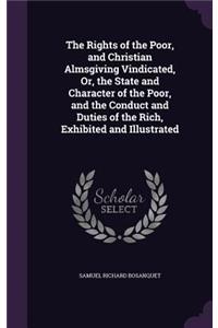 The Rights of the Poor, and Christian Almsgiving Vindicated, Or, the State and Character of the Poor, and the Conduct and Duties of the Rich, Exhibited and Illustrated