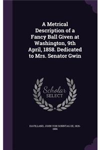 A Metrical Description of a Fancy Ball Given at Washington, 9th April, 1858. Dedicated to Mrs. Senator Gwin