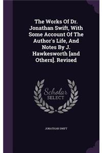 The Works Of Dr. Jonathan Swift, With Some Account Of The Author's Life, And Notes By J. Hawkesworth [and Others]. Revised