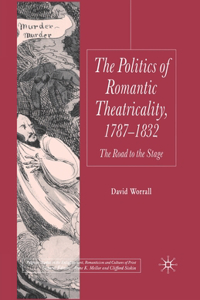 Politics of Romantic Theatricality, 1787-1832