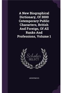 A New Biographical Dictionary, Of 3000 Cotemporary Public Characters, British And Foreign, Of All Ranks And Professions, Volume 1