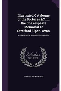 Illustrated Catalogue of the Pictures &C. in the Shakespeare Memorial at Stratford-Upon-Avon: With Historical and Descriptive Notes