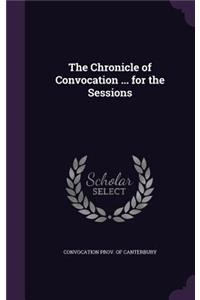 The Chronicle of Convocation ... for the Sessions