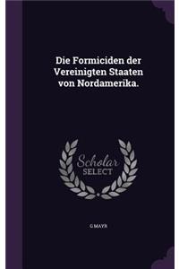 Die Formiciden der Vereinigten Staaten von Nordamerika.