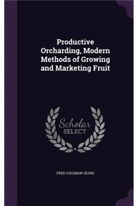 Productive Orcharding, Modern Methods of Growing and Marketing Fruit