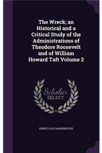 Wreck; an Historical and a Critical Study of the Administrations of Theodore Roosevelt and of William Howard Taft Volume 2
