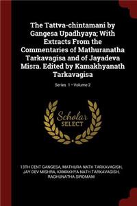 The Tattva-Chintamani by Gangesa Upadhyaya; With Extracts from the Commentaries of Mathuranatha Tarkavagisa and of Jayadeva Misra. Edited by Kamakhyanath Tarkavagisa; Volume 2; Series 1