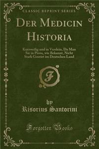 Der Medicin Historia: Kurzweilig Und in Verslein, Da Man Sie in Prosa, Wie Bekannt, Nicht Stark Goutirt Im Deutschen Land (Classic Reprint)