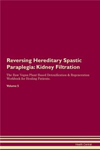 Reversing Hereditary Spastic Paraplegia: Kidney Filtration The Raw Vegan Plant-Based Detoxification & Regeneration Workbook for Healing Patients. Volume 5