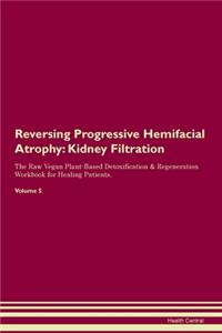 Reversing Progressive Hemifacial Atrophy: Kidney Filtration The Raw Vegan Plant-Based Detoxification & Regeneration Workbook for Healing Patients.Volume 5
