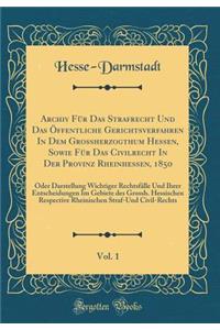 Archiv FÃ¼r Das Strafrecht Und Das Ã?ffentliche Gerichtsverfahren in Dem Grossherzogthum Hessen, Sowie FÃ¼r Das Civilrecht in Der Provinz Rheinhessen, 1850, Vol. 1: Oder Darstellung Wichtiger RechtsfÃ¤lle Und Ihrer Entscheidungen Im Gebiete Des Gro