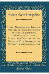 Thirty-Ninth Annual Report of the City of Keene, Containing Inaugural Ceremonies, Ordinances and Joint Resolutions Passed by the City Councils, with Reports of the Several Departments, for 1912 (Classic Reprint)